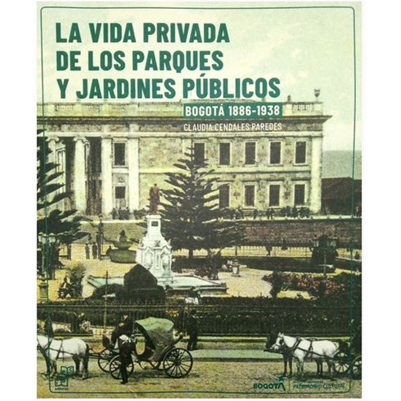 Portada de La vida privada de los parques y jardines públicos. Bogotá, 1886-1938 Guía para recorrer los parques y jardines públicos de Bogotá, 1886-1938