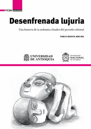 Portada de Desenfrenada lujuria. Una historia de la sodomía a finales del período colonial Pablo Bedoya Molina Universidad Nacional, Medellín, 2020, 202 pp.